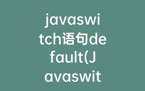 javaswitch语句default(Javaswitch语句怎么用)