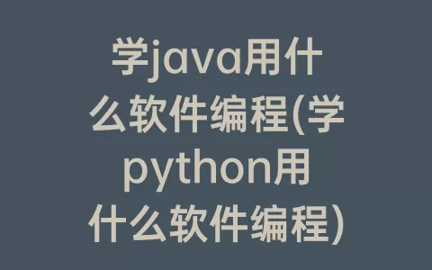 学java用什么软件编程(学python用什么软件编程)