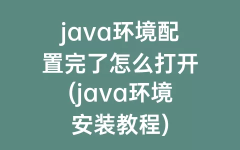 java环境配置完了怎么打开(java环境安装教程)