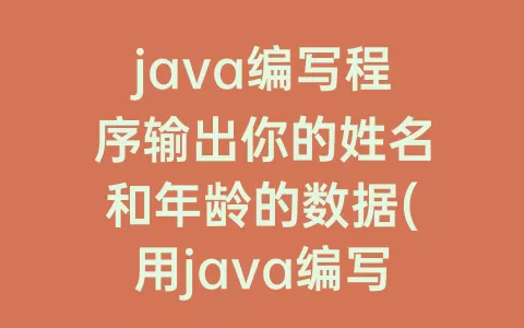 java编写程序输出你的姓名和年龄的数据(用java编写程序输出班级姓名学号)