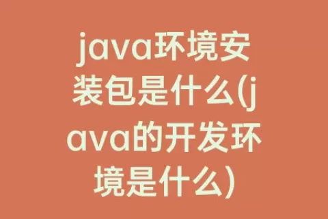 java环境安装包是什么(java的开发环境是什么)