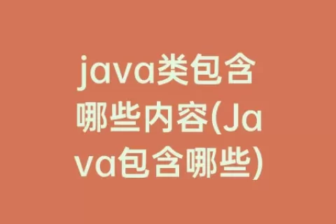 java类包含哪些内容(Java包含哪些)
