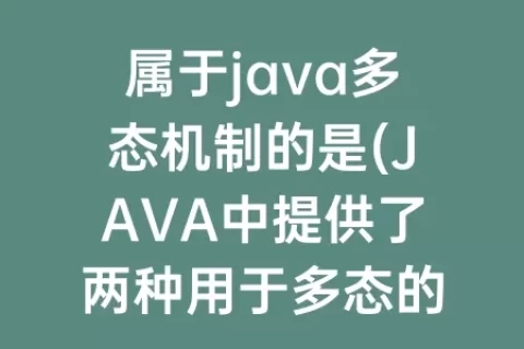 属于java多态机制的是(JAVA中提供了两种用于多态的机制)