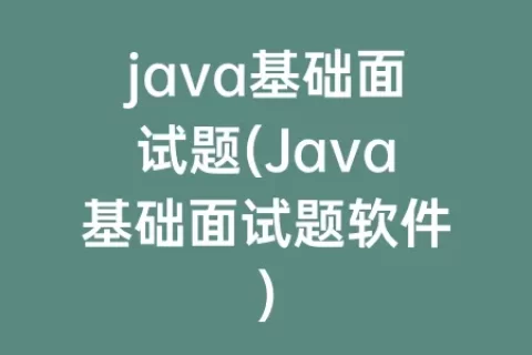 java基础面试题(Java基础面试题软件)