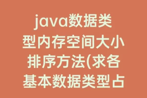 java数据类型内存空间大小排序方法(求各基本数据类型占用的内存空间大小)