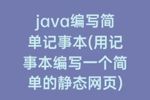 java编写简单记事本(用记事本编写一个简单的静态网页)