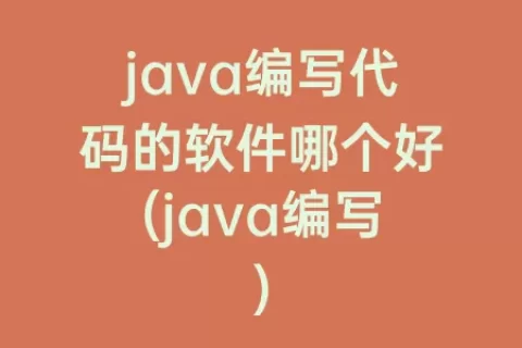 java编写代码的软件哪个好(java编写)