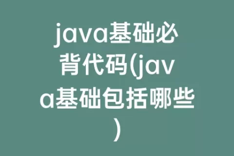 java基础必背代码(java基础包括哪些)