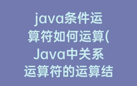 java条件运算符如何运算(Java中关系运算符的运算结果是什么型)