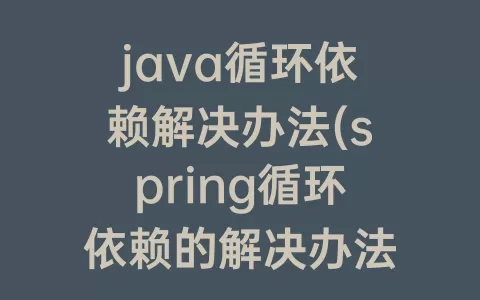 java循环依赖解决办法(spring循环依赖的解决办法)