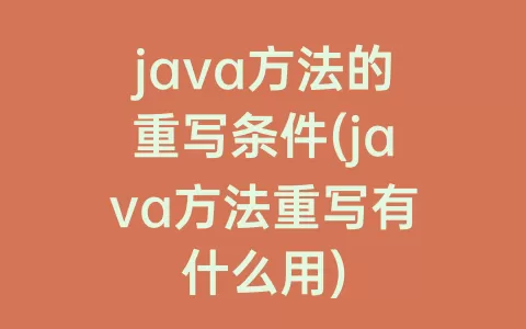 java方法的重写条件(java方法重写有什么用)
