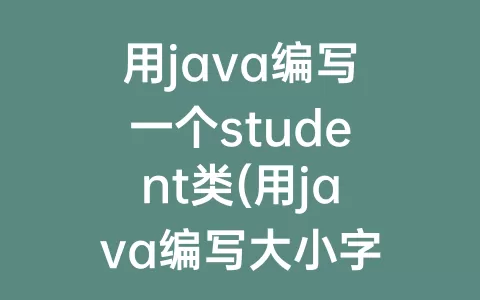 用java编写一个student类(用java编写大小字母转换)