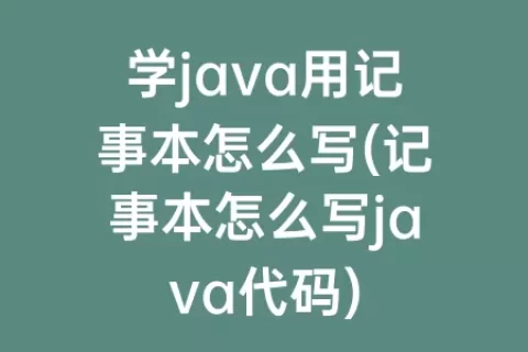 学java用记事本怎么写(记事本怎么写java代码)