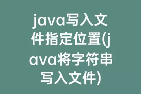 java写入文件指定位置(java将字符串写入文件)