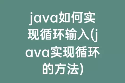 java如何实现循环输入(java实现循环的方法)