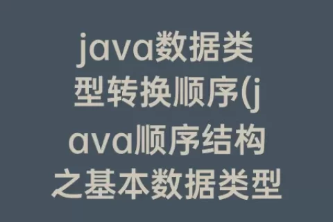java数据类型转换顺序(java顺序结构之基本数据类型转换)