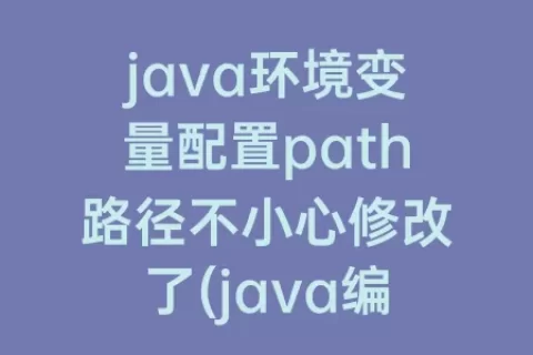 java环境变量配置path路径不小心修改了(java编辑环境变量path的路径)
