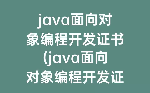 java面向对象编程开发证书(java面向对象编程开发证书等级)