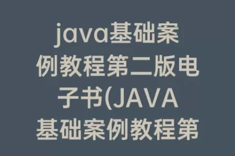 java基础案例教程第二版电子书(JAVA基础案例教程第二版pdf)