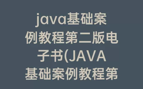 java基础案例教程第二版电子书(JAVA基础案例教程第二版pdf)