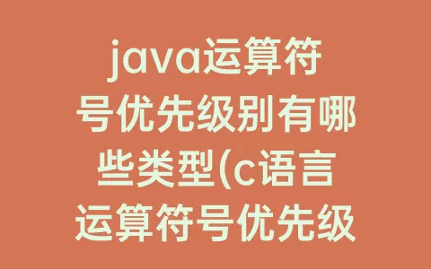 java运算符号优先级别有哪些类型(c语言运算符号优先级别)