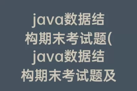 java数据结构期末考试题(java数据结构期末考试题及答案)