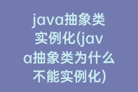 java抽象类实例化(java抽象类为什么不能实例化)