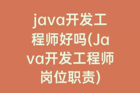 java开发工程师好吗(Java开发工程师岗位职责)