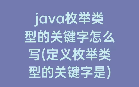 java枚举类型的关键字怎么写(定义枚举类型的关键字是)