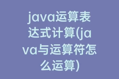 java运算表达式计算(java与运算符怎么运算)