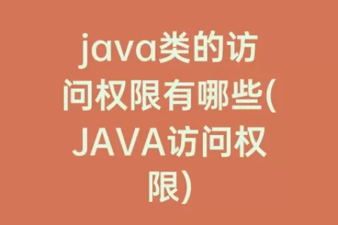 java类的访问权限有哪些(JAVA访问权限)