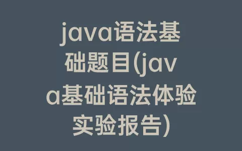 java语法基础题目(java基础语法体验实验报告)