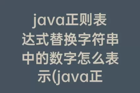 java正则表达式替换字符串中的数字怎么表示(java正则表达式匹配字符串替换)