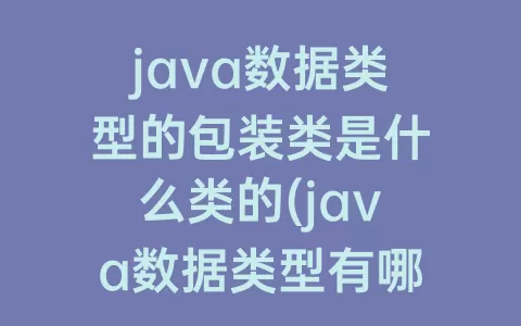 java数据类型的包装类是什么类的(java数据类型有哪些)