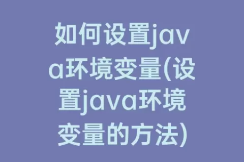 如何设置java环境变量(设置java环境变量的方法)