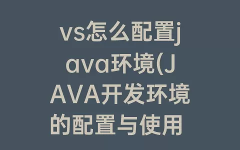 vs怎么配置java环境(JAVA开发环境的配置与使用 实验报告)