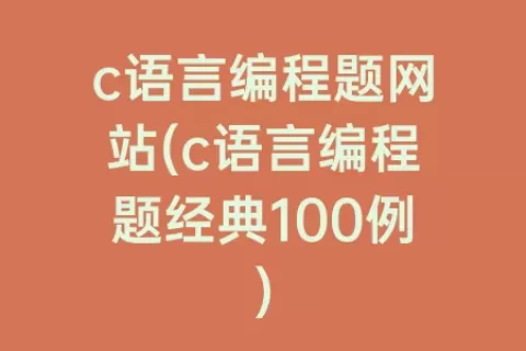 c语言编程题网站(c语言编程题经典100例)