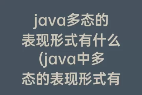 java多态的表现形式有什么(java中多态的表现形式有哪些)