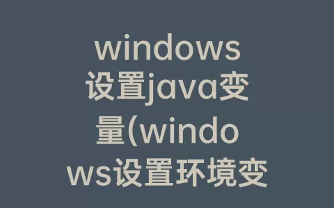 windows设置java变量(windows设置环境变量是哪个变量)