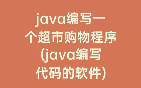 java编写一个超市购物程序(java编写代码的软件)