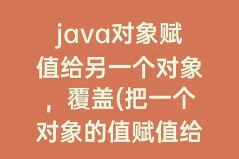 java对象赋值给另一个对象，覆盖(把一个对象的值赋值给另一个对象)