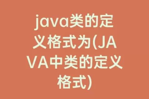 java类的定义格式为(JAVA中类的定义格式)