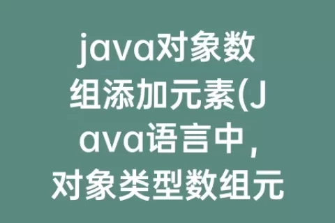 java对象数组添加元素(Java语言中，对象类型数组元素的默认值是)