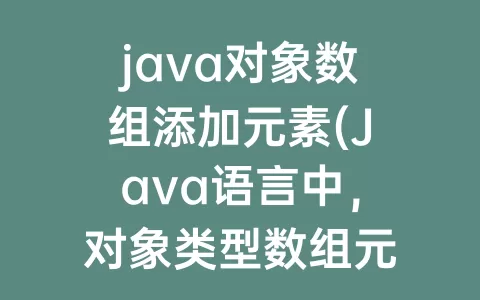 java对象数组添加元素(Java语言中，对象类型数组元素的默认值是)