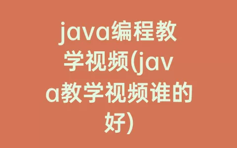 java编程教学视频(java教学视频谁的好)