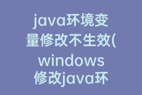 java环境变量修改不生效(windows修改java环境变量)