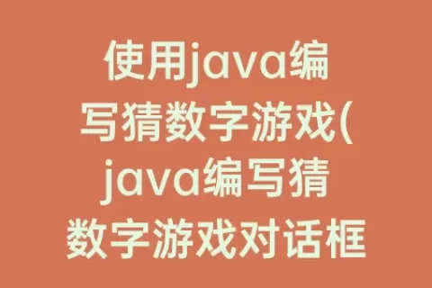 使用java编写猜数字游戏(java编写猜数字游戏对话框)