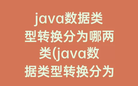 java数据类型转换分为哪两类(java数据类型转换分为哪两种)