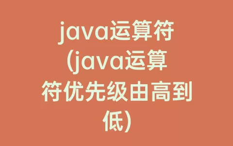 java运算符(java运算符优先级由高到低)