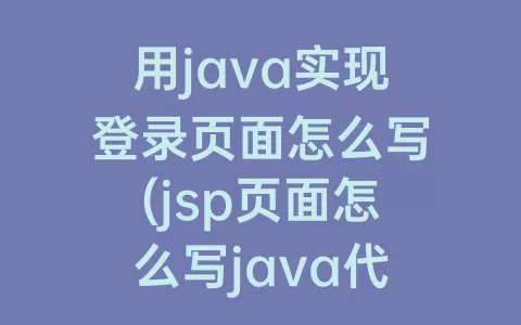 用java实现登录页面怎么写(jsp页面怎么写java代码)
